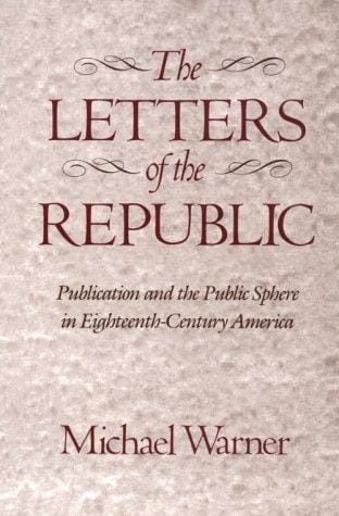 The Letters of the Republic: Publication and the Public Sphere in Eighteenth-Century America