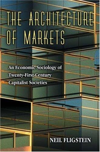 The Architecture of Markets: An Economic Sociology of Twenty-First-Century Capitalist Societies.