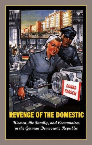 Revenge of the Domestic: Women, the Family, and Communism in the German Democratic Republic