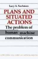Plans and Situated Actions: The Problem of Human-Machine Communication