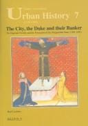 The City, the Duke And Their Banker: The Rapondi Family And the Formation of the Burgundian State (1384-1430) (Studies in European Urban History (1100-1800))
