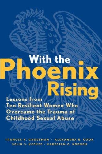 With the phoenix rising: lessons from ten resilient women who overcame the trauma of childhood sexual abuse