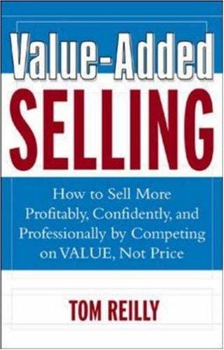 Value-Added Selling: How to Sell More Profitably, Confidently, and Professionally by Competing on Value, Not Price