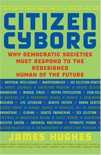 Citizen Cyborg: Why Democratic Societies Must Respond to the Redesigned Human of the Future