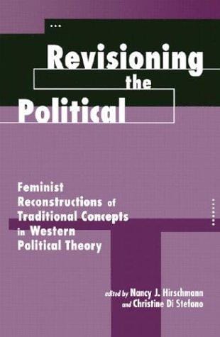 Revisioning the Political: Feminist Reconstructions of Traditional Concepts in Western Political Theory (Feminist Theory and Politics)