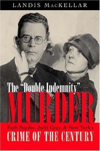 The "Double Indemnity" Murder: Ruth Snyder, Judd Gray, And New York's Crime of the Century