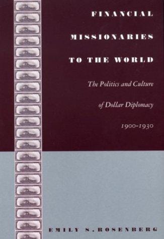 Financial missionaries to the world: the politics and culture of dollar diplomacy, 1900-1930