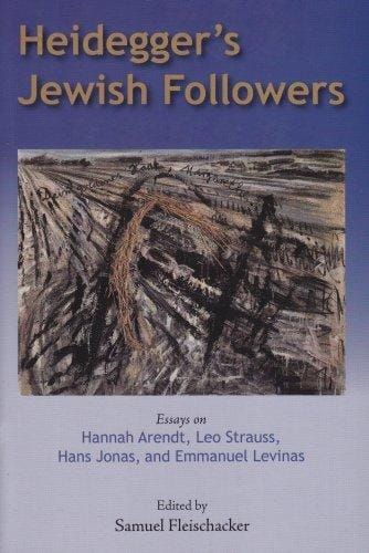 Heidegger's Jewish Followers: Essays on Hannah Arendt, Leo Strauss, Hans Jonas, and Emmanuel Levinas