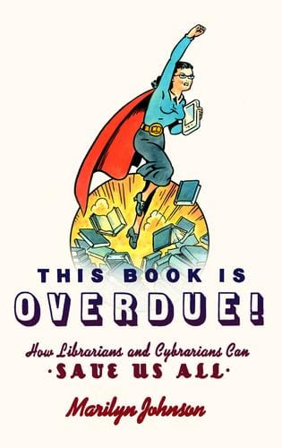 This Book Is Overdue: How Librarians and Cybrarians Can Save Us All