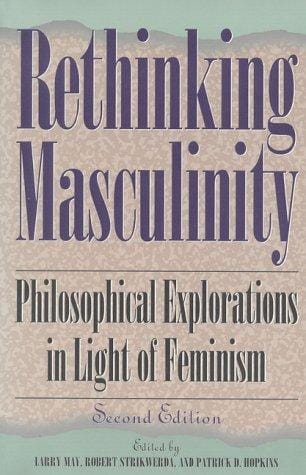Rethinking masculinity: philosophical explorations in light of feminism