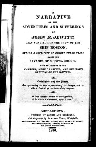 A narrative of the adventures and sufferings of John R. Jewitt: only survivor of the ship Boston during a captivity of nearly three years among the Indians of Nootka Sound : with an account of the manners, mode of living and religious opinions of the natives.
