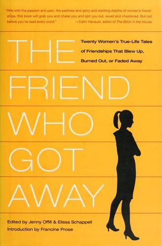 The  friend who got away: twenty women's true-life tales of friendships that blew-up, burned out, or faded away