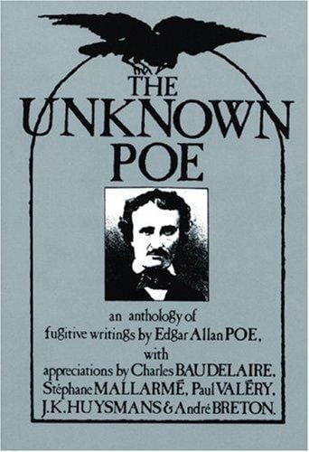 The unknown Poe: an anthology of fugitive writings by Edgar Allan Poe, with appreciations by Charles Baudelaire, Stephane Mallarmé, Paul Valéry, J.K. Huysmans & André Breton