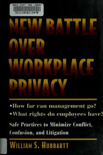 The new battle over workplace privacy: how far can management go? what rights do employees have? : safe practices to minimize conflict, confusion, and litigation