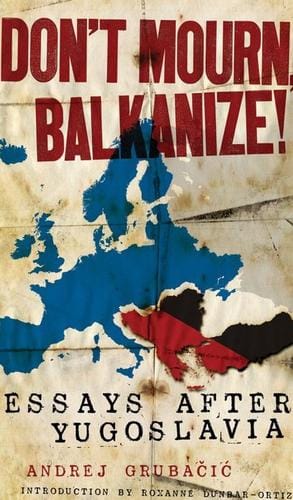 Don’t Mourn, Balkanize!: Essays After Yugoslavia
