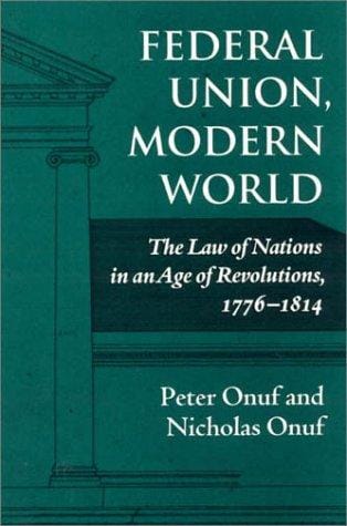 Federal union, modern world: the law of nations in an age of revolutions, 1776-1814