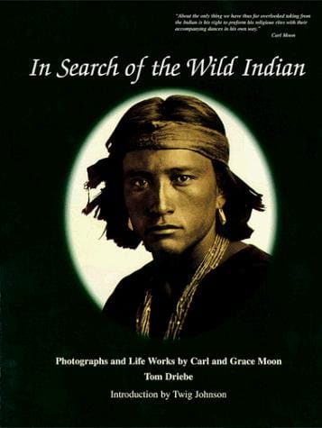 In search of the wild Indian: photographs and life works by Carl and Grace Moon.