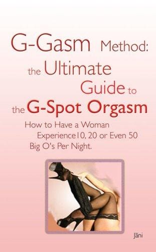 G-gasm Method: The Ultimate Guide to the G-spot Orgasm. How to Have a Woman Experience 10, 20 or Even 50 Big O's Per Night.