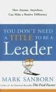 You Don't Need a Title to Be a Leader: How Anyone, Anywhere, Can Make a Positive Difference