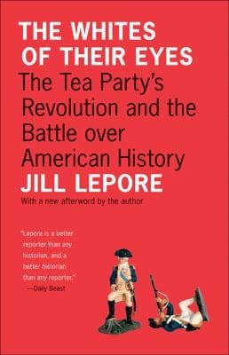 The Whites of Their Eyes: The Tea Party's Revolution and the Battle over American History