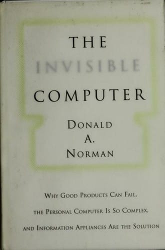 The invisible computer: why good products can fail, the personal computer is so complex, and information appliances are the solution