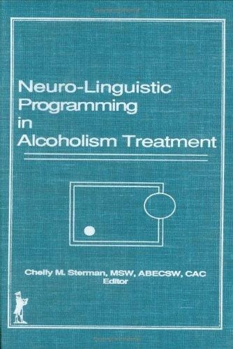 Neuro-Linguistic Programming in Alcoholism Treatment (Haworth Series in Addictions Treatment, Vol 3) (Haworth Series in Addictions Treatment, Vol 3)