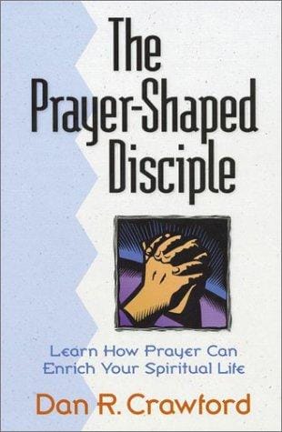 The Prayer-Shaped Disciple: Learn How Prayer Can Enrich Your Spiritual Life