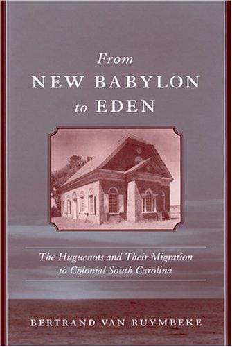From New Babylon To Eden: The Huguenots And Their Migration To Colonial South Carolina (Carolina Lowcountry and the Atlantic World)