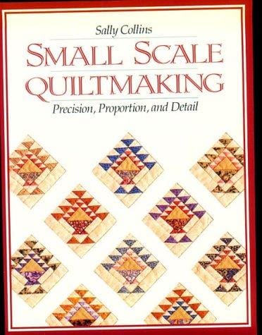 Small scale quiltmaking: precision, proportion, and detail
