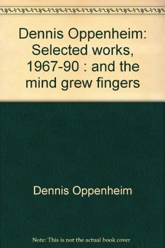 Dennis Oppenheim: selected works, 1967-90 : and the mind grew fingers