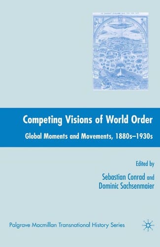 COMPETING VISIONS OF WORLD ORDER: GLOBAL MOMENTS AND MOVEMENTS, 1880S-1930S; ED. BY SEBASTIAN CONRAD.