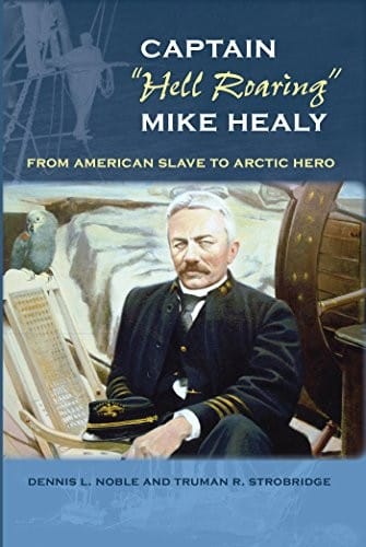 Captain "Hell Roaring" Mike Healy: From American Slave to Arctic Hero