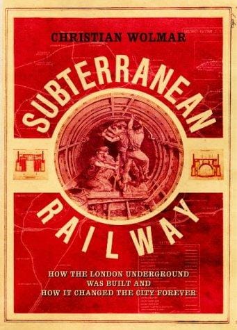 The Subterranean Railway: How the London Underground Was Built and How It Changed the City Forever
