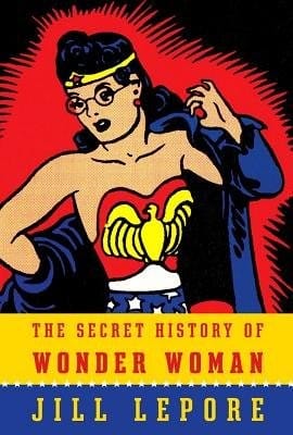 Secret History of Wonder Woman by Jill Lapore