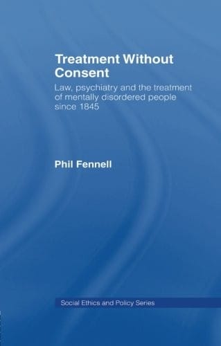 Treatment Without Consent: Law, Psychiatry and the Treatment of Mentally Disordered People Since 1845