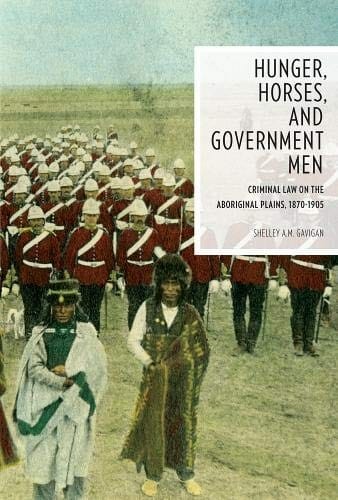 Hunger, Horses, and Government Men: Criminal Law on the Aboriginal Plains, 1870-1905