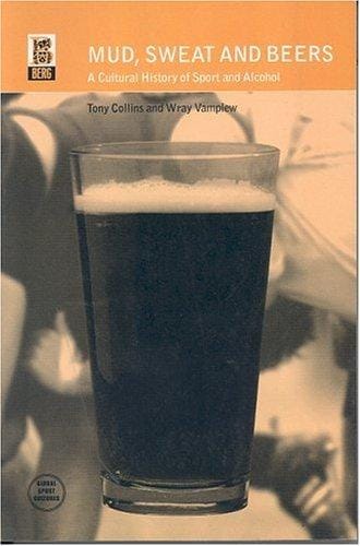 Mud, Sweat and Beers: A Cultural History of Sport and Alcohol (Global Sport Cultures)