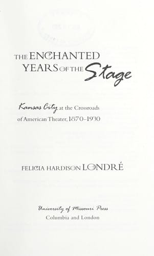 The enchanted years of the stage: Kansas City at the crossroads of American theater, 1870-1930