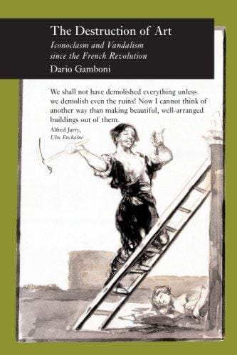 The Destruction of Art: Iconoclasm and Vandalism since the French Revolution (Reaktion Books - Picturing History)