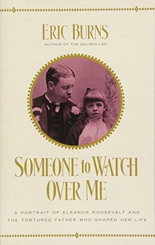 Someone to Watch Over Me: A Portrait of Eleanor Roosevelt and the Tortured Father Who Shaped Her Life