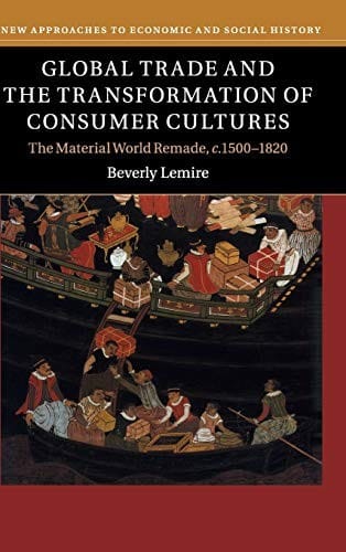 Global Trade and the Transformation of Consumer Cultures: The Material World Remade, c.1500-1820