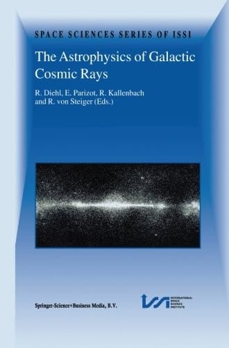 The Astrophysics of Galactic Cosmic Rays: "Proceedings of two I.S.S.I. Workshops, 18-22 October 1999 and 15-19 May 2000, Bern, Switzerland"