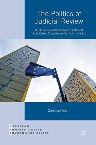 The Politics of Judicial Review: Supranational Administrative Acts and Judicialized Compliance Conflict in the EU