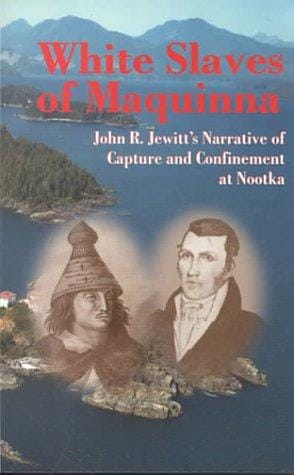 White Slaves of Maquinna: John R. Jewitt's Narrative of Capture and Confinement at Nootka