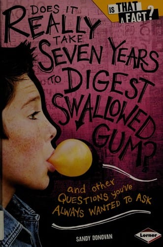 Does it really take seven years to digest swallowed gum?: and other questions you've always wanted to ask