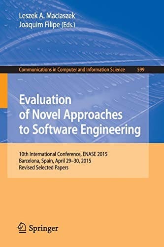 Evaluation of Novel Approaches to Software Engineering: 10th International Conference, ENASE 2015, Barcelona, Spain, April 29-30, 2015, Revised ... in Computer and Information Science)