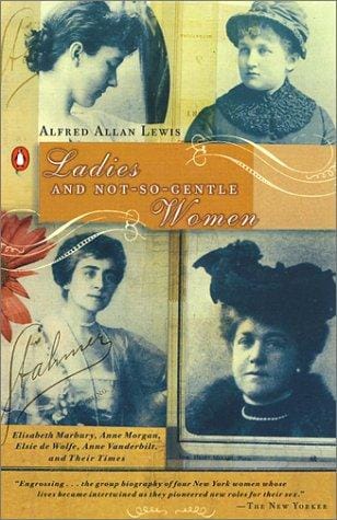 Ladies and Not-So-Gentle Women: Elisabeth Marbury, Anne Morgan, Elsie de Wolfe, Anne Vanderbilt, and Their Times