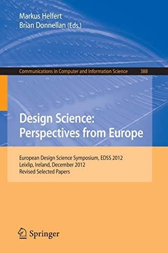 Design Science : Perspectives from Europe: European Design Science Symposium EDSS 2012, Leixlip, Ireland, December 6, 2012Revised Selected Papers