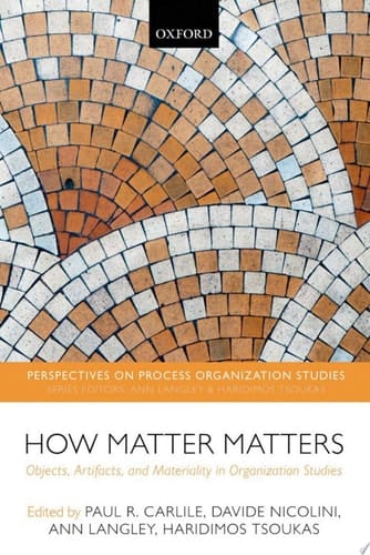 How Matter Matters: Objects, Artifacts, and Materiality in Organization Studies (Perspectives on Process Organization Studies)