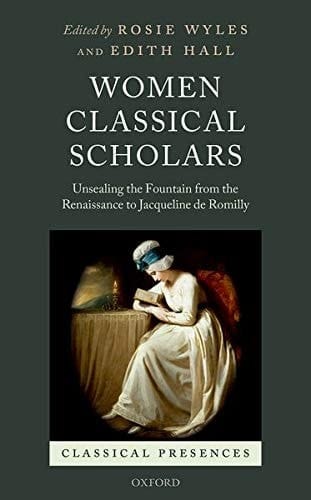 Women Classical Scholars: Unsealing the Fountain from the Renaissance to Jacqueline de Romilly (Classical Presences)